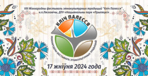 Подробнее о статье VIII Международный фестиваль этнокультурных традиций «Кліч Палесся»